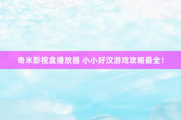 奇米影视盒播放器 小小好汉游戏攻略最全！