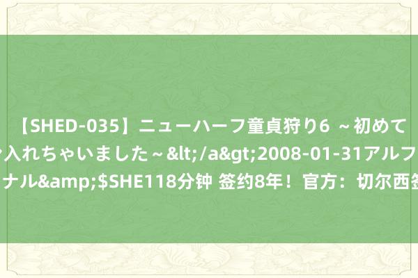 【SHED-035】ニューハーフ童貞狩り6 ～初めてオマ○コにオチンチン入れちゃいました～</a>2008-01-31アルファーインターナショナル&$SHE118分钟 签约8年！官方：切尔西签下20岁葡萄牙后腰韦加，转会费1400万欧