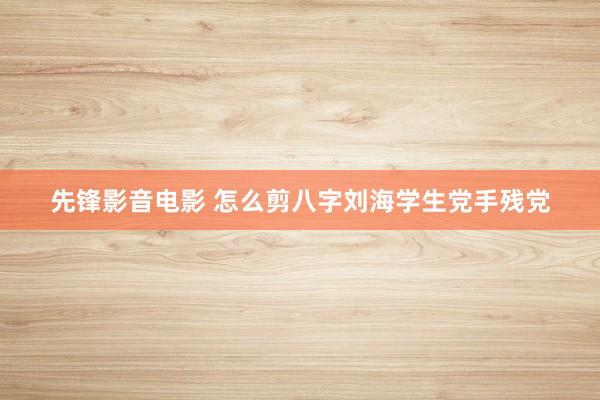 先锋影音电影 怎么剪八字刘海学生党手残党