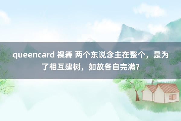 queencard 裸舞 两个东说念主在整个，是为了相互建树，如故各自完满？