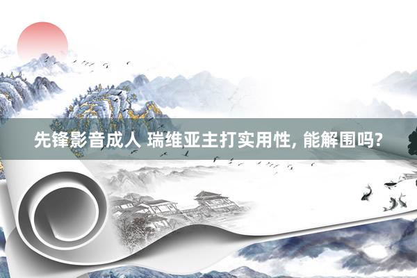 先锋影音成人 瑞维亚主打实用性, 能解围吗?