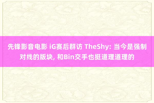 先锋影音电影 iG赛后群访 TheShy: 当今是强制对线的