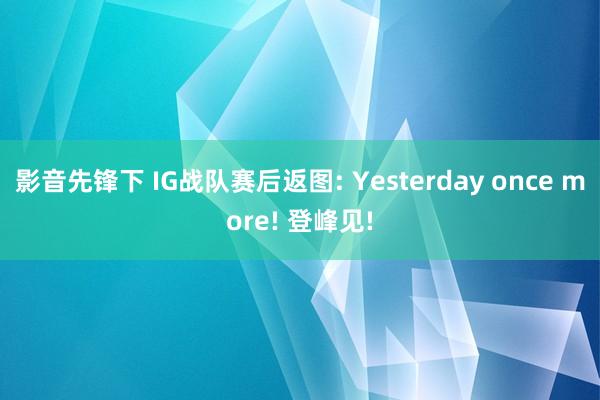 影音先锋下 IG战队赛后返图: Yesterday once