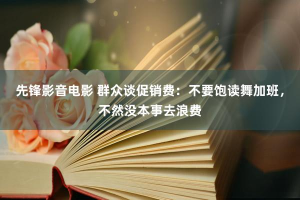 先锋影音电影 群众谈促销费：不要饱读舞加班，不然没本事去浪费