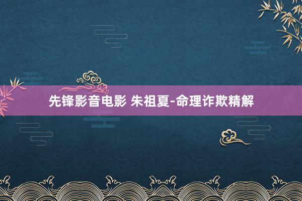先锋影音电影 朱祖夏-命理诈欺精解