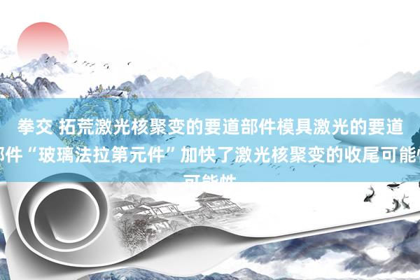 拳交 拓荒激光核聚变的要道部件模具激光的要道部件“玻璃法拉第