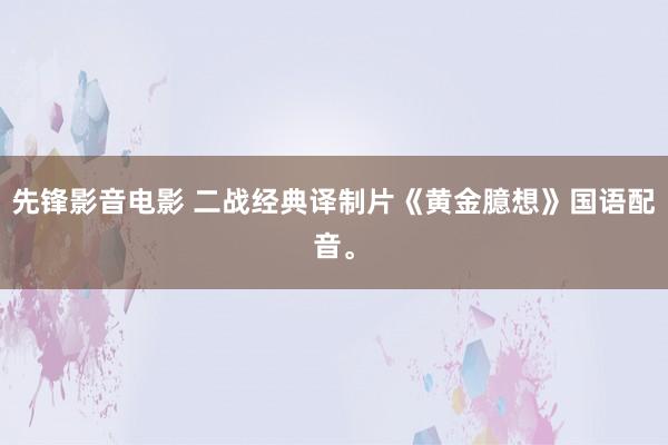 先锋影音电影 二战经典译制片《黄金臆想》国语配音。